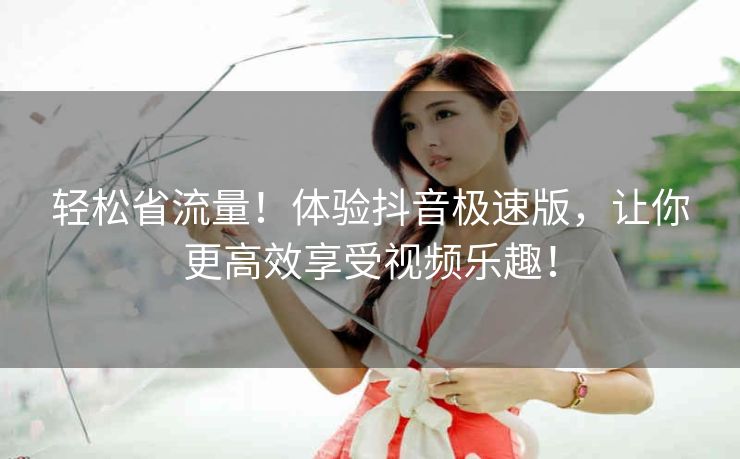 轻松省流量!体验抖音极速版,让你更高效享受视频乐趣! 轻松省流量!体验抖音极速版,让你更高效享受视频乐趣!