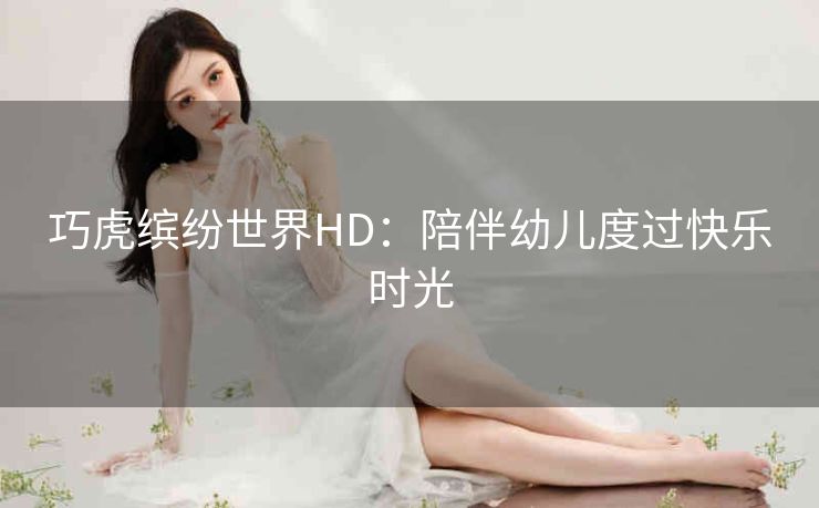 巧虎缤纷世界HD：陪伴幼儿度过快乐时光