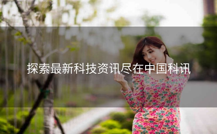 探索最新科技资讯尽在中国科讯 探索最新科技资讯尽在中国科讯
