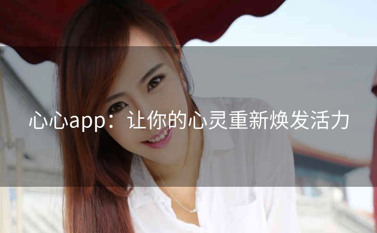 心心app:让你的心灵重新焕发活力 心心app:让你的心灵重新焕发活力