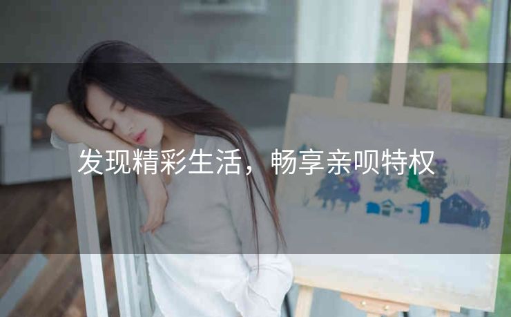 发现精彩生活,畅享亲呗特权 发现精彩生活,畅享亲呗特权