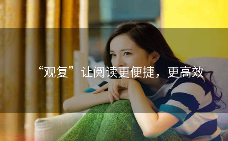 “观复”让阅读更便捷,更高效 “观复”让阅读更便捷,更高效