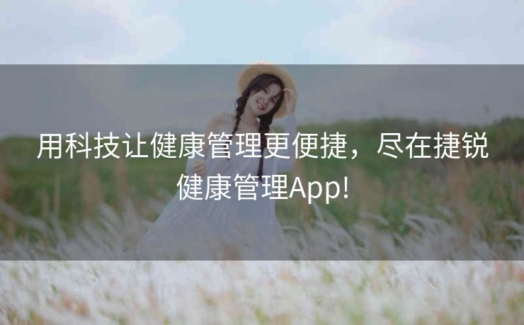 用科技让健康管理更便捷，尽在捷锐健康管理App!