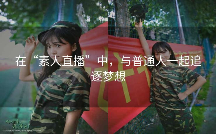 在“素人直播”中,与普通人一起追逐梦想 在“素人直播”中,与普通人一起追逐梦想