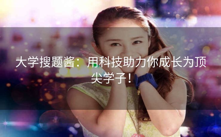 大学搜题酱：用科技助力你成长为顶尖学子！