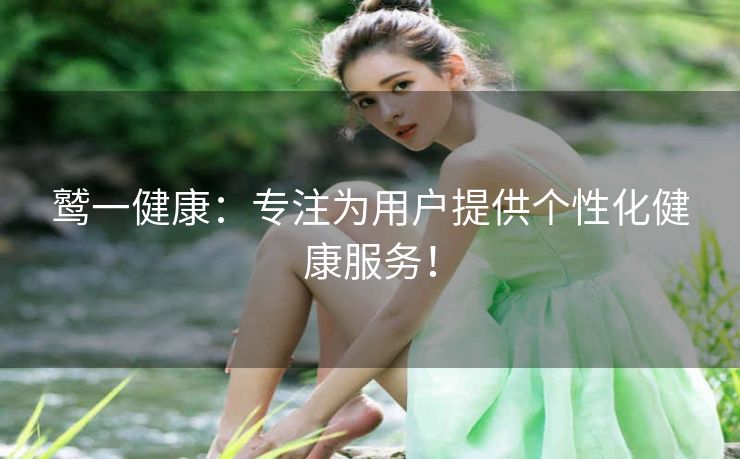 鹫一健康:专注为用户提供个性化健康服务! 鹫一健康:专注为用户提供个性化健康服务!
