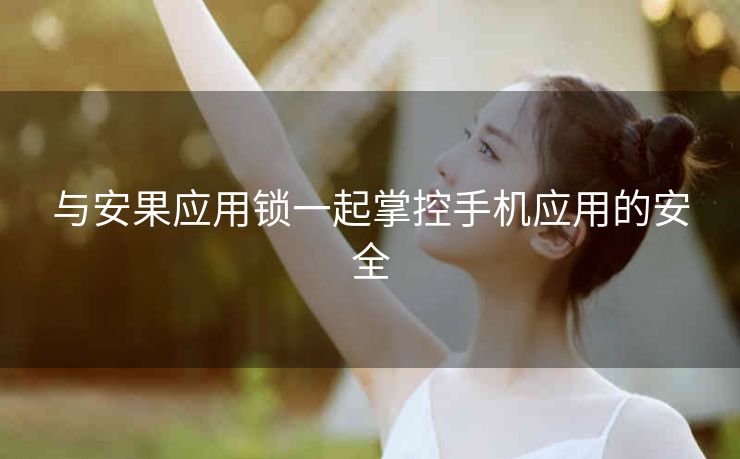 与安果应用锁一起掌控手机应用的安全 与安果应用锁一起掌控手机应用的安全
