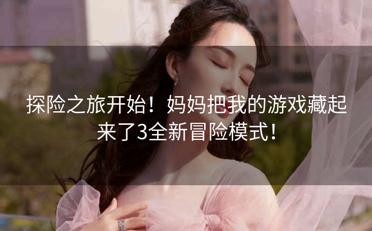 探险之旅开始!妈妈把我的游戏藏起来了3全新冒险模式! 探险之旅开始!妈妈把我的游戏藏起来了3全新冒险模式!