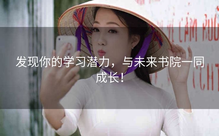 发现你的学习潜力,与未来书院一同成长! 发现你的学习潜力,与未来书院一同成长!
