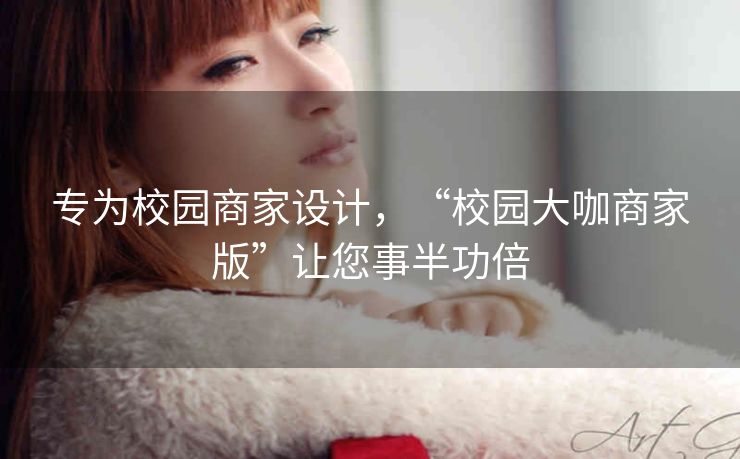 专为校园商家设计,“校园大咖商家版”让您事半功倍 专为校园商家设计,“校园大咖商家版”让您事半功倍