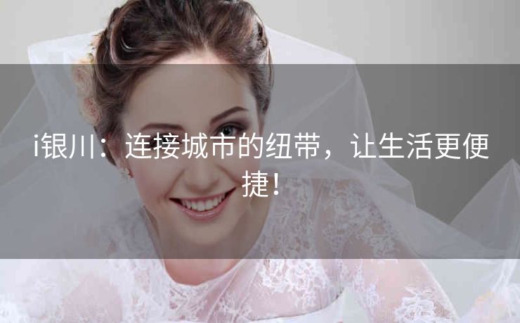 i银川：连接城市的纽带，让生活更便捷！