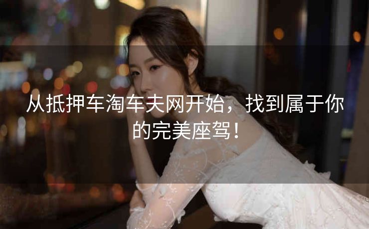 从抵押车淘车夫网开始,找到属于你的完美座驾! 从抵押车淘车夫网开始,找到属于你的完美座驾!