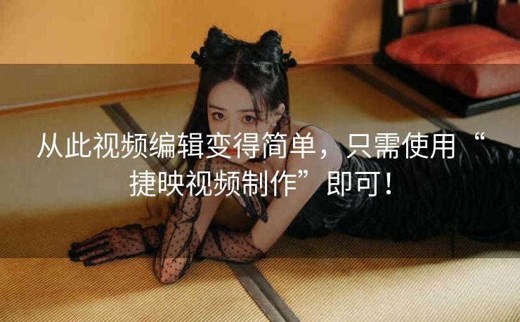 从此视频编辑变得简单,只需使用“捷映视频制作”即可! 从此视频编辑变得简单,只需使用“捷映视频制作”即可!