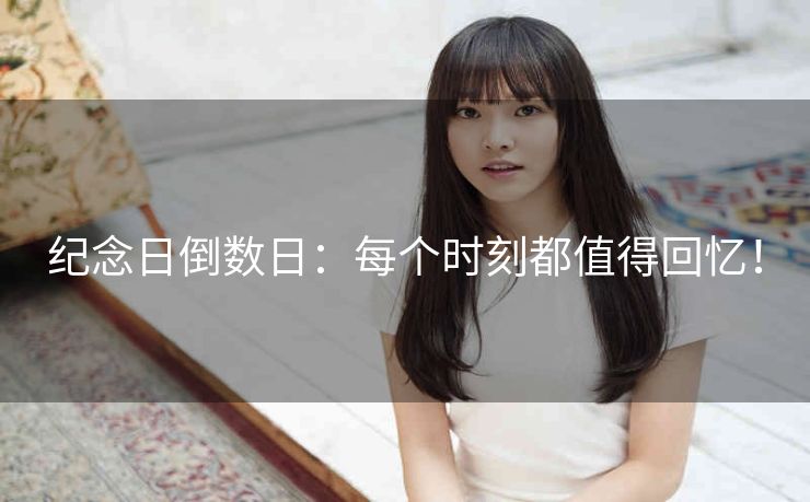 纪念日倒数日:每个时刻都值得回忆! 纪念日倒数日:每个时刻都值得回忆!