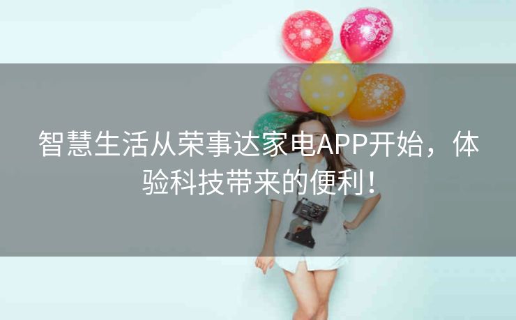 智慧生活从荣事达家电APP开始,体验科技带来的便利! 智慧生活从荣事达家电APP开始,体验科技带来的便利!