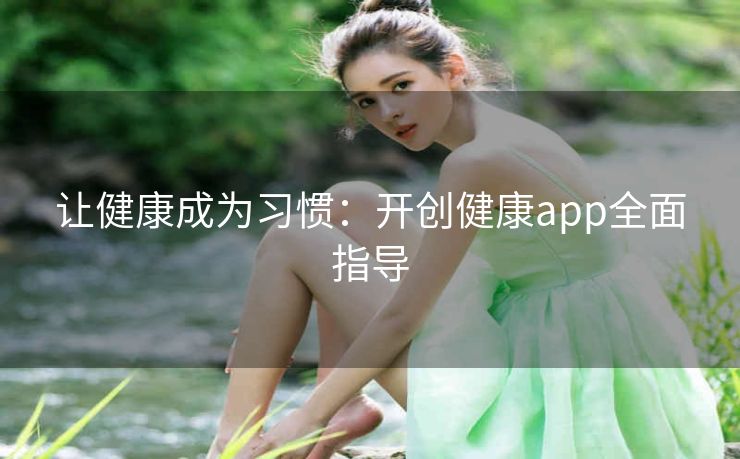 让健康成为习惯:开创健康app全面指导 让健康成为习惯:开创健康app全面指导