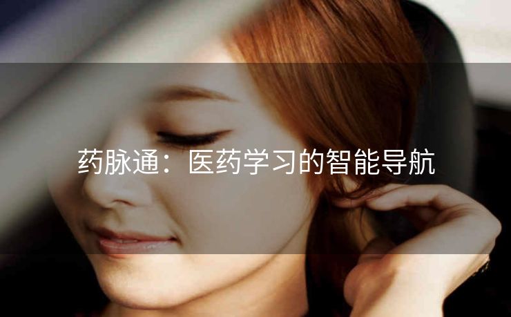 药脉通:医药学习的智能导航 药脉通:医药学习的智能导航