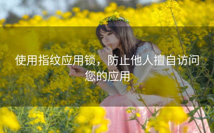 使用指纹应用锁,防止他人擅自访问您的应用 使用指纹应用锁,防止他人擅自访问您的应用