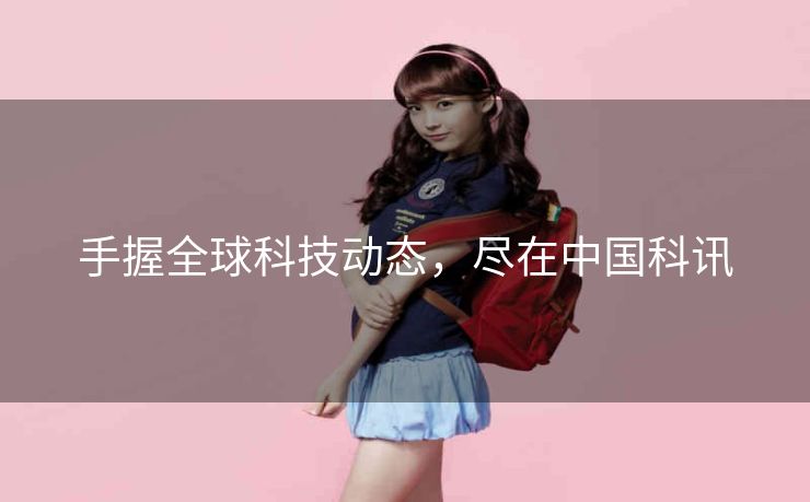 手握全球科技动态,尽在中国科讯 手握全球科技动态,尽在中国科讯