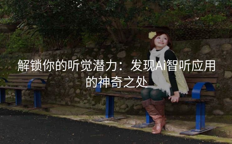解锁你的听觉潜力：发现Ai智听应用的神奇之处