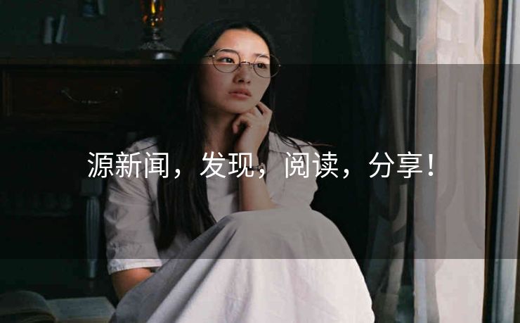 源新闻,发现,阅读,分享! 源新闻,发现,阅读,分享!