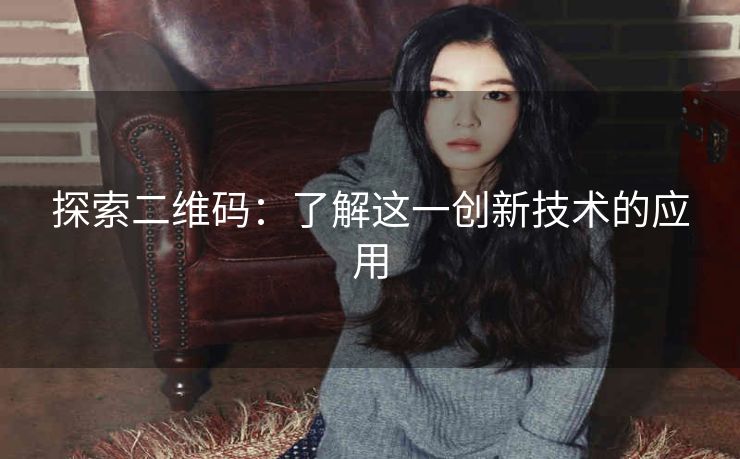 探索二维码:了解这一创新技术的应用 探索二维码:了解这一创新技术的应用