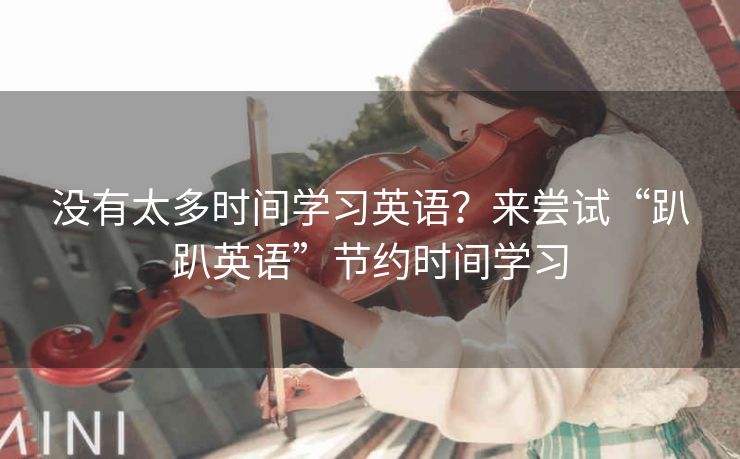 没有太多时间学习英语?来尝试“趴趴英语”节约时间学习 没有太多时间学习英语?来尝试“趴趴英语”节约时间学习