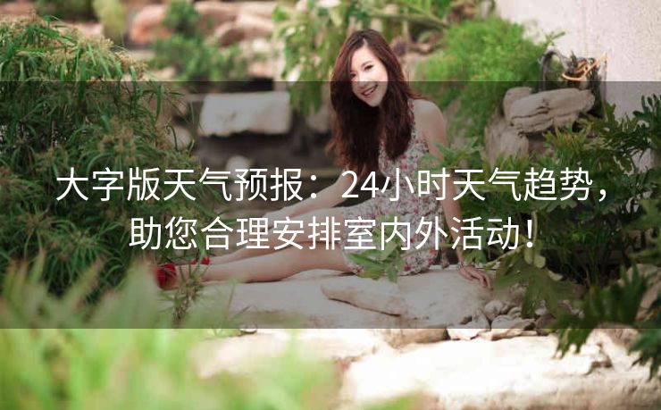 大字版天气预报:24小时天气趋势,助您合理安排室内外活动! 大字版天气预报:24小时天气趋势,助您合理安排室内外活动!
