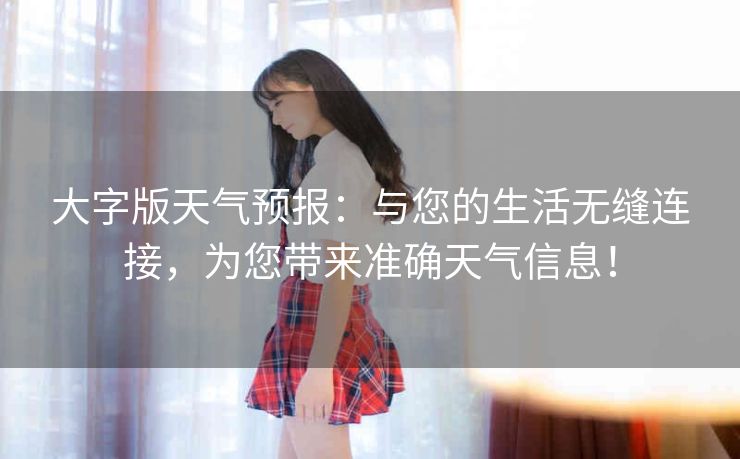 大字版天气预报:与您的生活无缝连接,为您带来准确天气信息! 大字版天气预报:与您的生活无缝连接,为您带来准确天气信息!