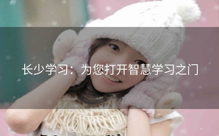 长少学习:为您打开智慧学习之门 长少学习:为您打开智慧学习之门