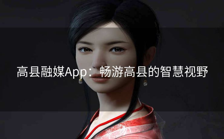 高县融媒App:畅游高县的智慧视野 高县融媒App:畅游高县的智慧视野