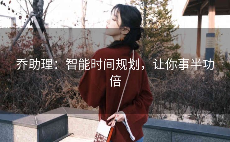 乔助理:智能时间规划,让你事半功倍 乔助理:智能时间规划,让你事半功倍