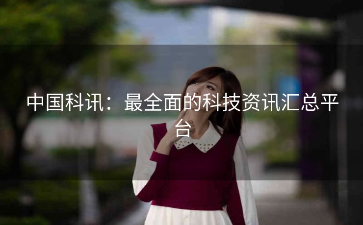 中国科讯:最全面的科技资讯汇总平台 中国科讯:最全面的科技资讯汇总平台