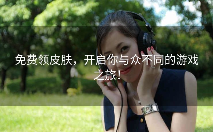 免费领皮肤，开启你与众不同的游戏之旅！