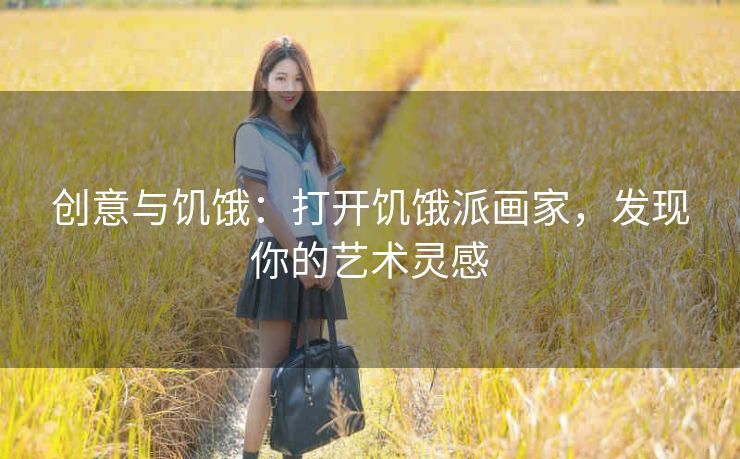 创意与饥饿:打开饥饿派画家,发现你的艺术灵感 创意与饥饿:打开饥饿派画家,发现你的艺术灵感