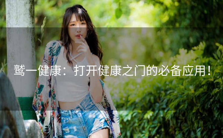 鹫一健康:打开健康之门的必备应用! 鹫一健康:打开健康之门的必备应用!