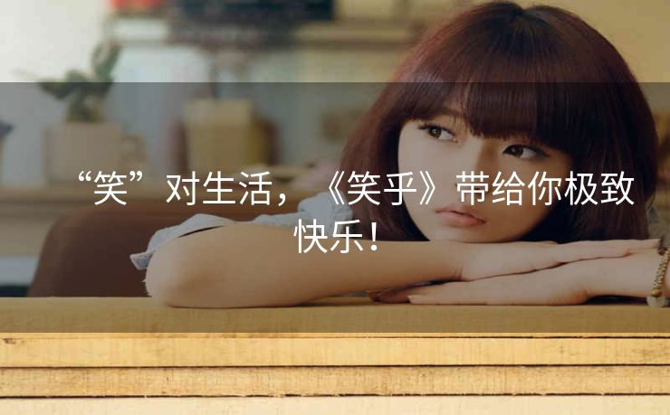 “笑”对生活,《笑乎》带给你极致快乐! “笑”对生活,《笑乎》带给你极致快乐!