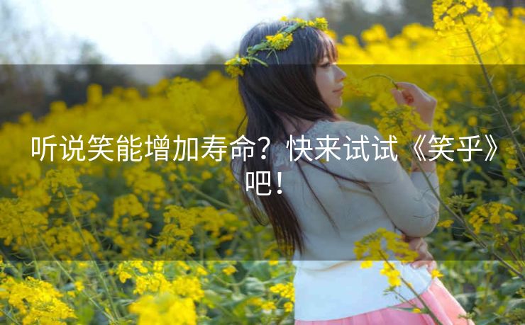 听说笑能增加寿命?快来试试《笑乎》吧! 听说笑能增加寿命?快来试试《笑乎》吧!