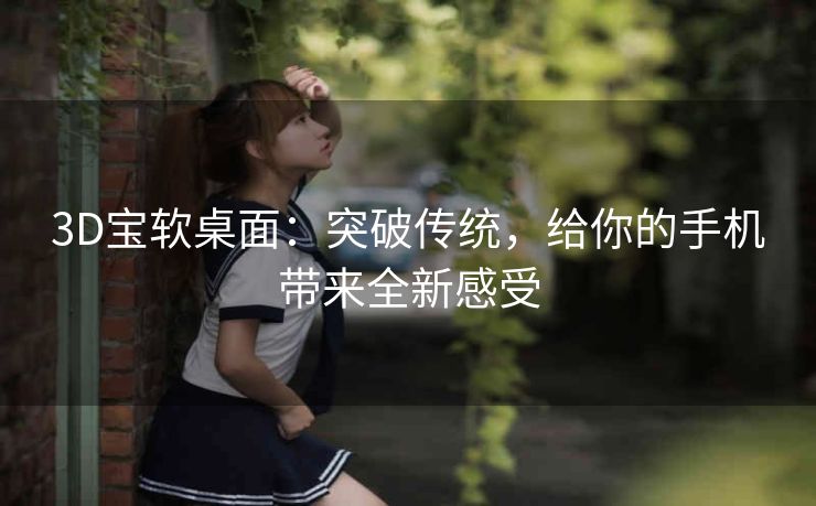 3D宝软桌面:突破传统,给你的手机带来全新感受 3D宝软桌面:突破传统,给你的手机带来全新感受