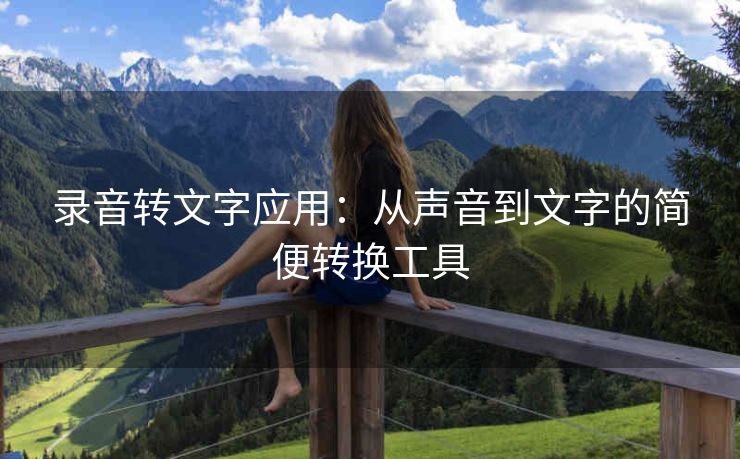 录音转文字应用:从声音到文字的简便转换工具 录音转文字应用:从声音到文字的简便转换工具