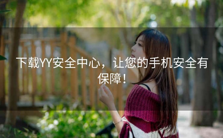下载YY安全中心,让您的手机安全有保障! 下载YY安全中心,让您的手机安全有保障!