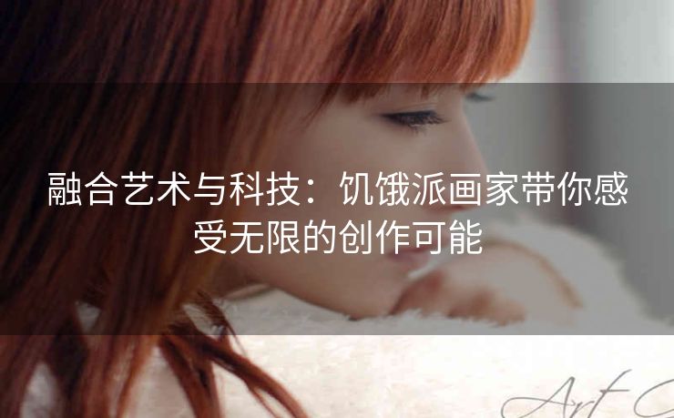 融合艺术与科技:饥饿派画家带你感受无限的创作可能 融合艺术与科技:饥饿派画家带你感受无限的创作可能