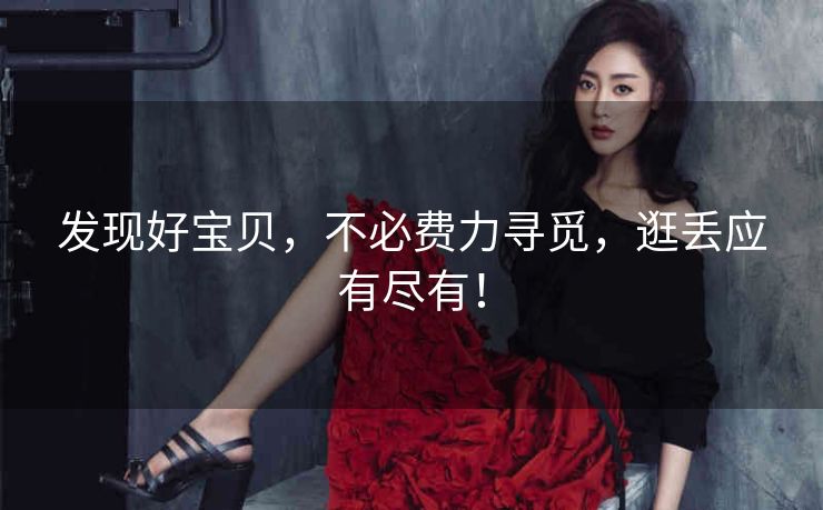 发现好宝贝,不必费力寻觅,逛丢应有尽有! 发现好宝贝,不必费力寻觅,逛丢应有尽有!