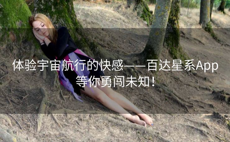 体验宇宙航行的快感——百达星系App等你勇闯未知！