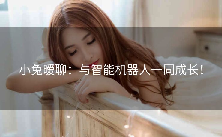 小兔暧聊:与智能机器人一同成长! 小兔暧聊:与智能机器人一同成长!