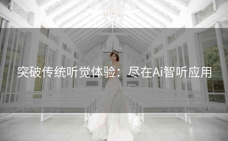 突破传统听觉体验:尽在Ai智听应用 突破传统听觉体验:尽在Ai智听应用