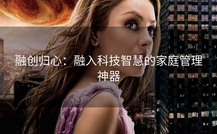 融创归心:融入科技智慧的家庭管理神器 融创归心:融入科技智慧的家庭管理神器