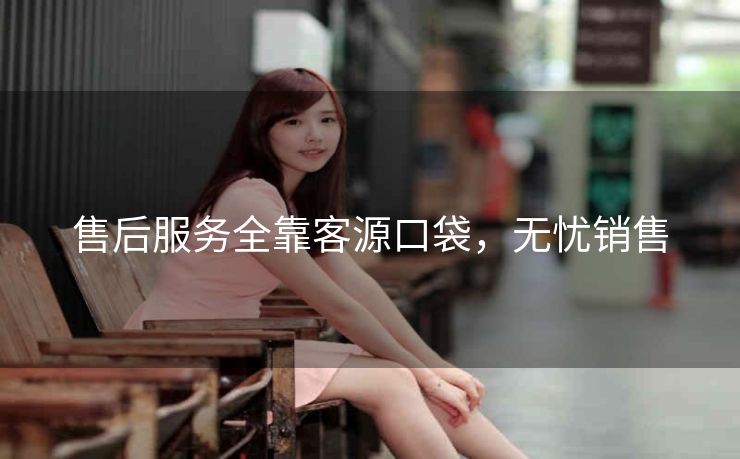 售后服务全靠客源口袋,无忧销售 售后服务全靠客源口袋,无忧销售