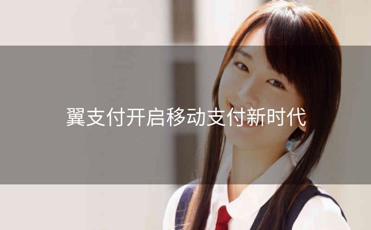 翼支付开启移动支付新时代 翼支付开启移动支付新时代