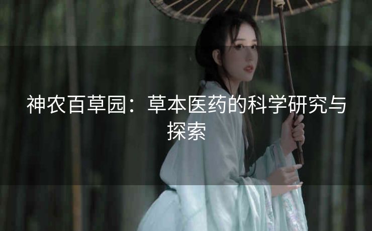 神农百草园:草本医药的科学研究与探索 神农百草园:草本医药的科学研究与探索